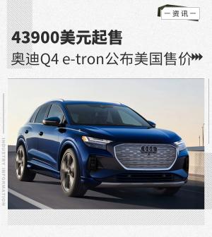 43900美元起售奥迪Q4e-tron公布美国售价